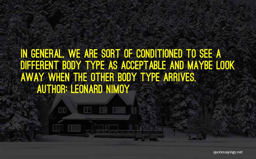 Leonard Nimoy Quotes: In General, We Are Sort Of Conditioned To See A Different Body Type As Acceptable And Maybe Look Away When