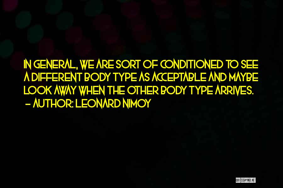 Leonard Nimoy Quotes: In General, We Are Sort Of Conditioned To See A Different Body Type As Acceptable And Maybe Look Away When