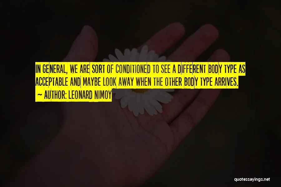 Leonard Nimoy Quotes: In General, We Are Sort Of Conditioned To See A Different Body Type As Acceptable And Maybe Look Away When