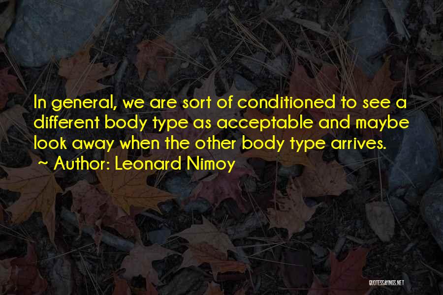 Leonard Nimoy Quotes: In General, We Are Sort Of Conditioned To See A Different Body Type As Acceptable And Maybe Look Away When