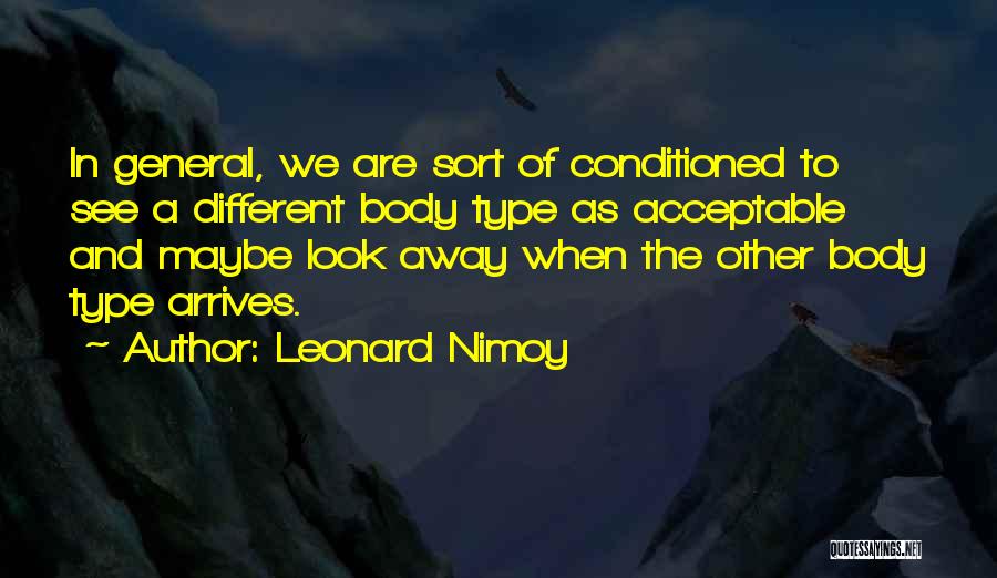 Leonard Nimoy Quotes: In General, We Are Sort Of Conditioned To See A Different Body Type As Acceptable And Maybe Look Away When
