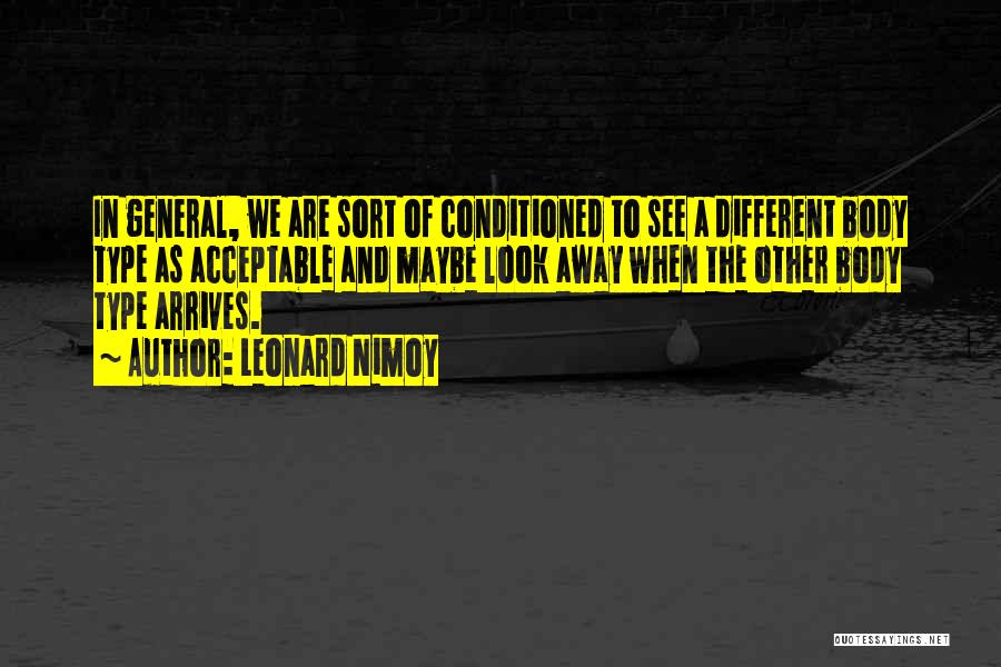 Leonard Nimoy Quotes: In General, We Are Sort Of Conditioned To See A Different Body Type As Acceptable And Maybe Look Away When