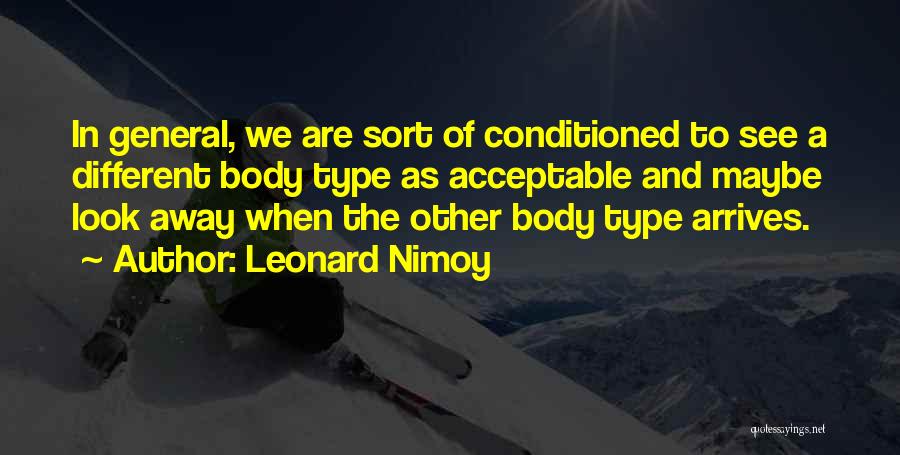 Leonard Nimoy Quotes: In General, We Are Sort Of Conditioned To See A Different Body Type As Acceptable And Maybe Look Away When