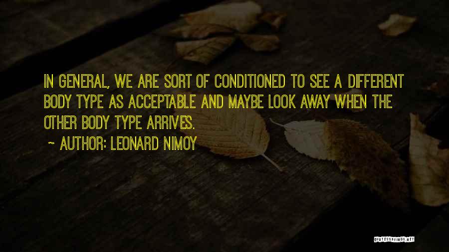 Leonard Nimoy Quotes: In General, We Are Sort Of Conditioned To See A Different Body Type As Acceptable And Maybe Look Away When