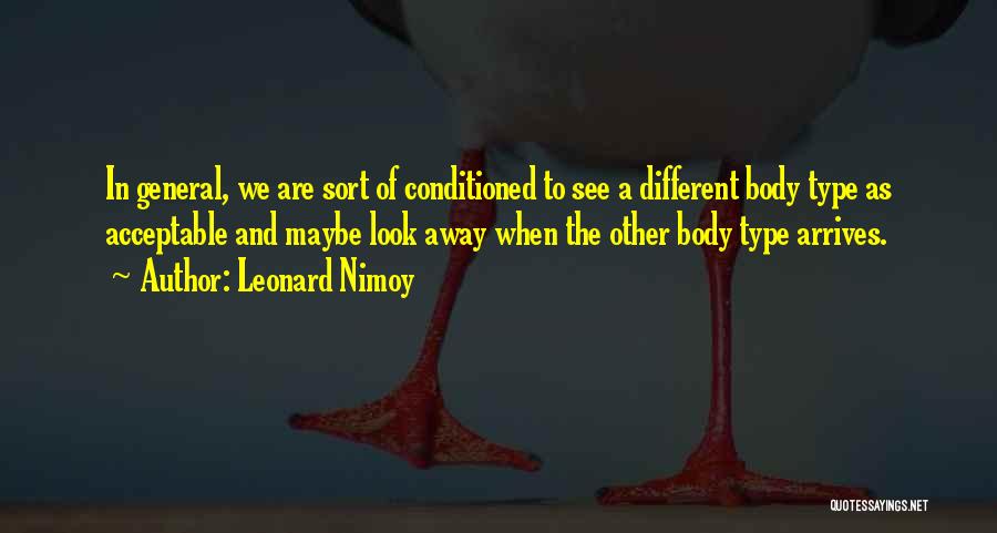 Leonard Nimoy Quotes: In General, We Are Sort Of Conditioned To See A Different Body Type As Acceptable And Maybe Look Away When