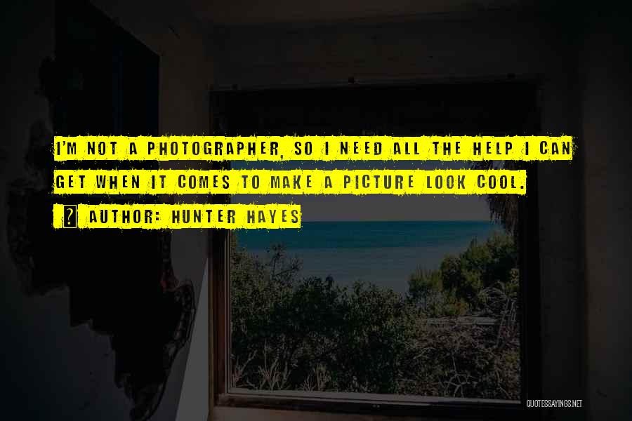 Hunter Hayes Quotes: I'm Not A Photographer, So I Need All The Help I Can Get When It Comes To Make A Picture