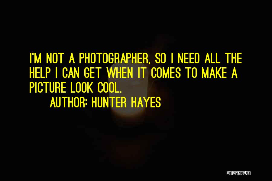 Hunter Hayes Quotes: I'm Not A Photographer, So I Need All The Help I Can Get When It Comes To Make A Picture