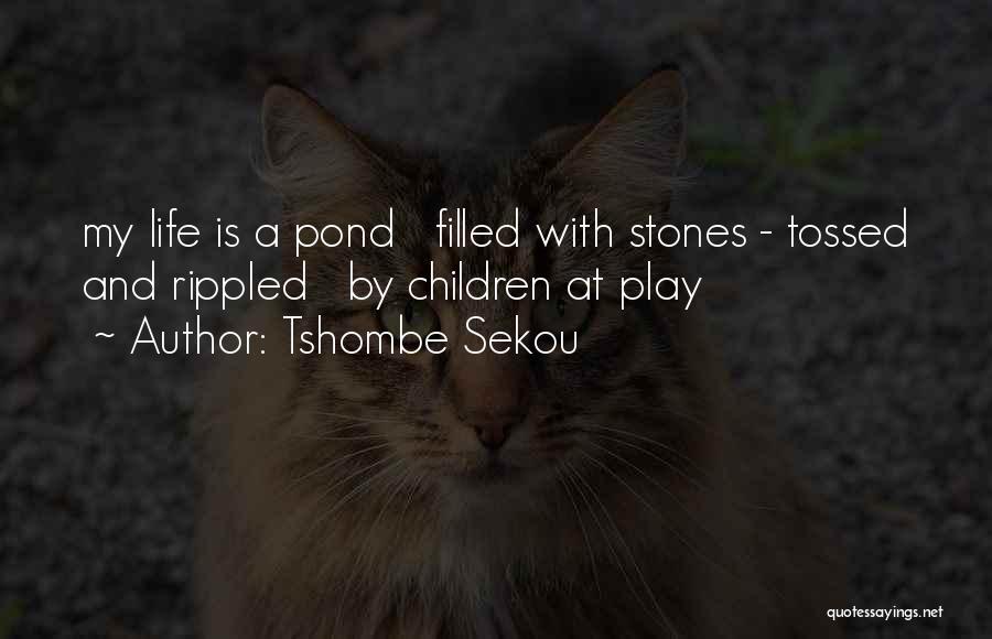 Tshombe Sekou Quotes: My Life Is A Pond Filled With Stones - Tossed And Rippled By Children At Play