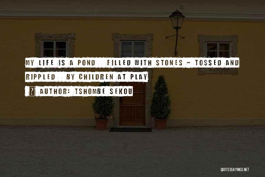 Tshombe Sekou Quotes: My Life Is A Pond Filled With Stones - Tossed And Rippled By Children At Play