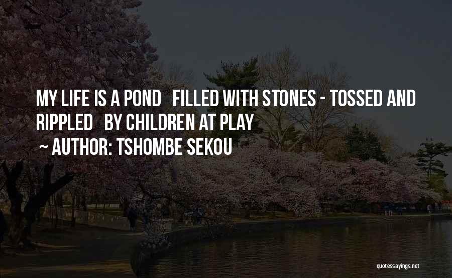 Tshombe Sekou Quotes: My Life Is A Pond Filled With Stones - Tossed And Rippled By Children At Play