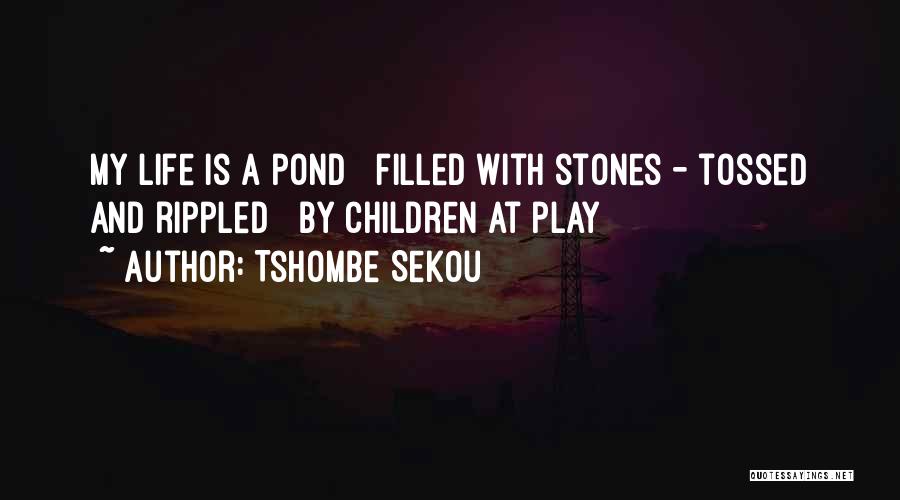 Tshombe Sekou Quotes: My Life Is A Pond Filled With Stones - Tossed And Rippled By Children At Play
