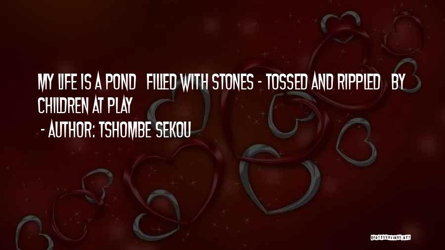 Tshombe Sekou Quotes: My Life Is A Pond Filled With Stones - Tossed And Rippled By Children At Play