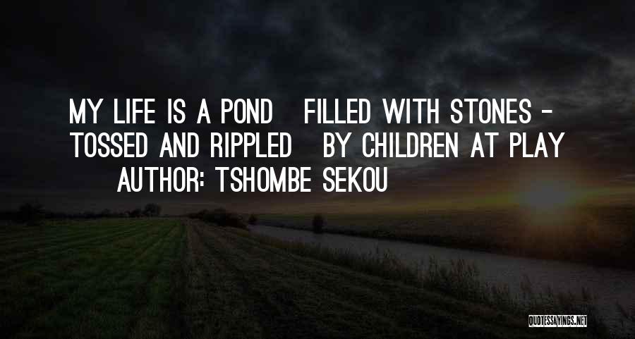 Tshombe Sekou Quotes: My Life Is A Pond Filled With Stones - Tossed And Rippled By Children At Play