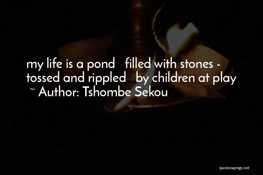 Tshombe Sekou Quotes: My Life Is A Pond Filled With Stones - Tossed And Rippled By Children At Play