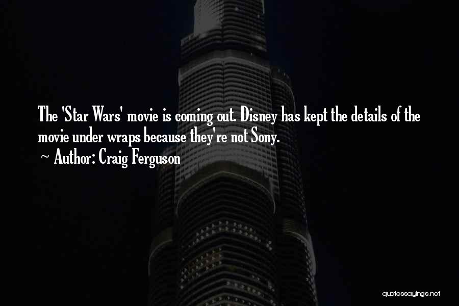 Craig Ferguson Quotes: The 'star Wars' Movie Is Coming Out. Disney Has Kept The Details Of The Movie Under Wraps Because They're Not