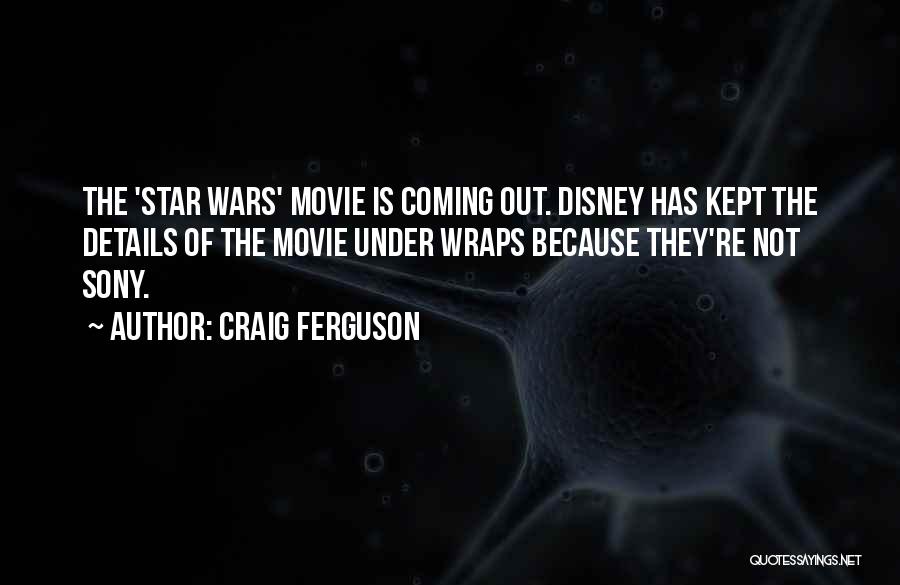 Craig Ferguson Quotes: The 'star Wars' Movie Is Coming Out. Disney Has Kept The Details Of The Movie Under Wraps Because They're Not