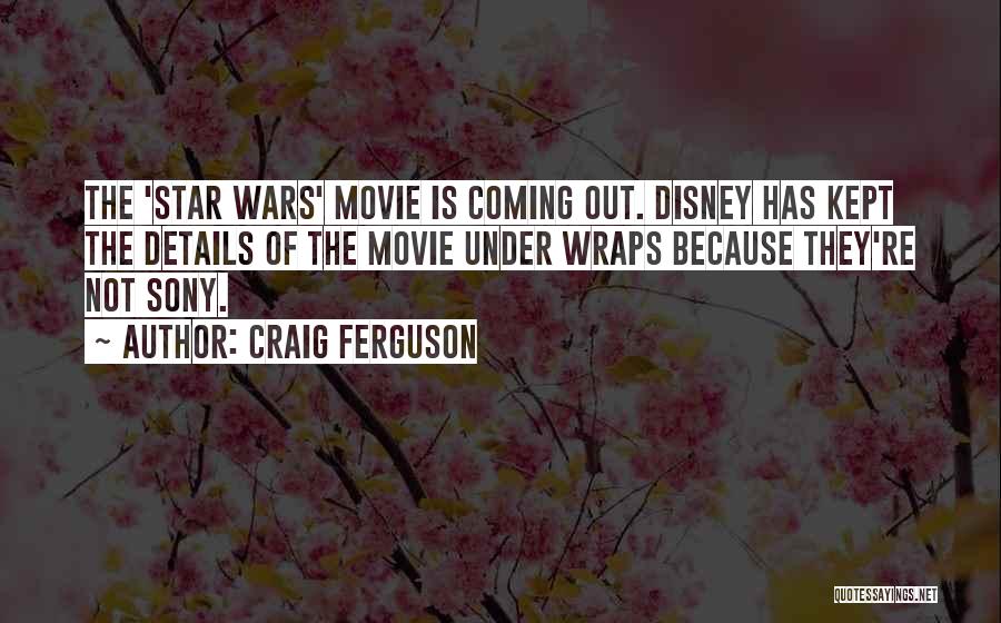 Craig Ferguson Quotes: The 'star Wars' Movie Is Coming Out. Disney Has Kept The Details Of The Movie Under Wraps Because They're Not