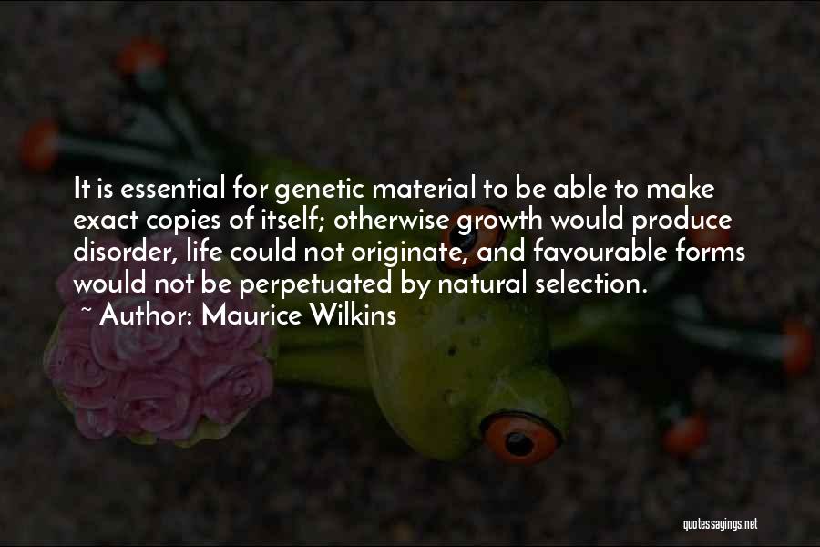 Maurice Wilkins Quotes: It Is Essential For Genetic Material To Be Able To Make Exact Copies Of Itself; Otherwise Growth Would Produce Disorder,