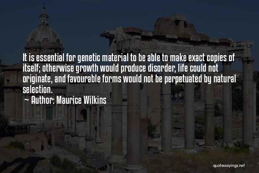 Maurice Wilkins Quotes: It Is Essential For Genetic Material To Be Able To Make Exact Copies Of Itself; Otherwise Growth Would Produce Disorder,