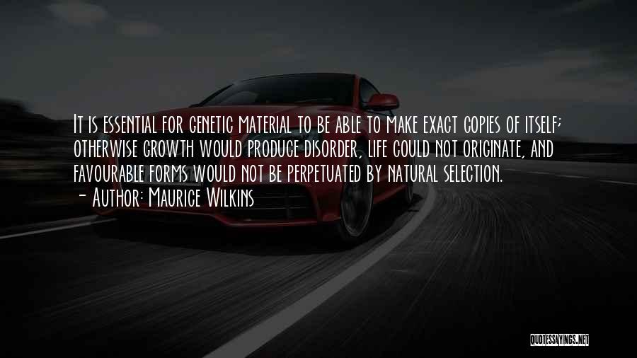 Maurice Wilkins Quotes: It Is Essential For Genetic Material To Be Able To Make Exact Copies Of Itself; Otherwise Growth Would Produce Disorder,