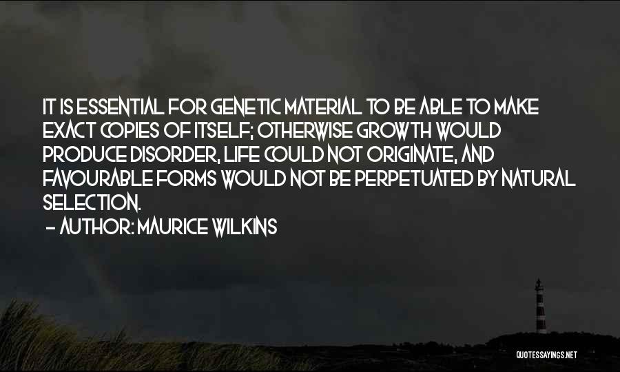 Maurice Wilkins Quotes: It Is Essential For Genetic Material To Be Able To Make Exact Copies Of Itself; Otherwise Growth Would Produce Disorder,