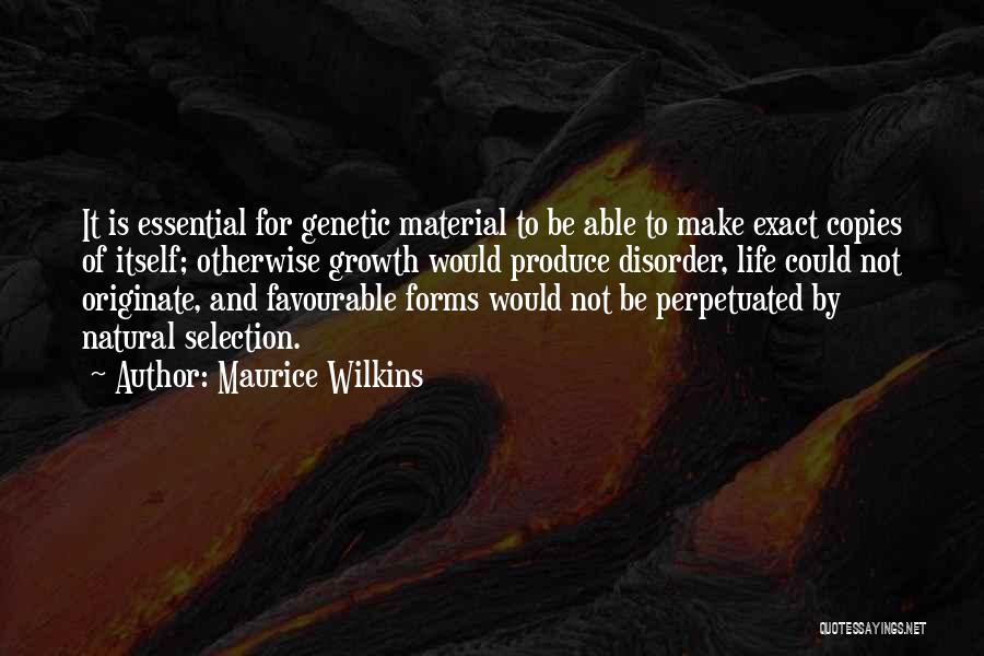 Maurice Wilkins Quotes: It Is Essential For Genetic Material To Be Able To Make Exact Copies Of Itself; Otherwise Growth Would Produce Disorder,