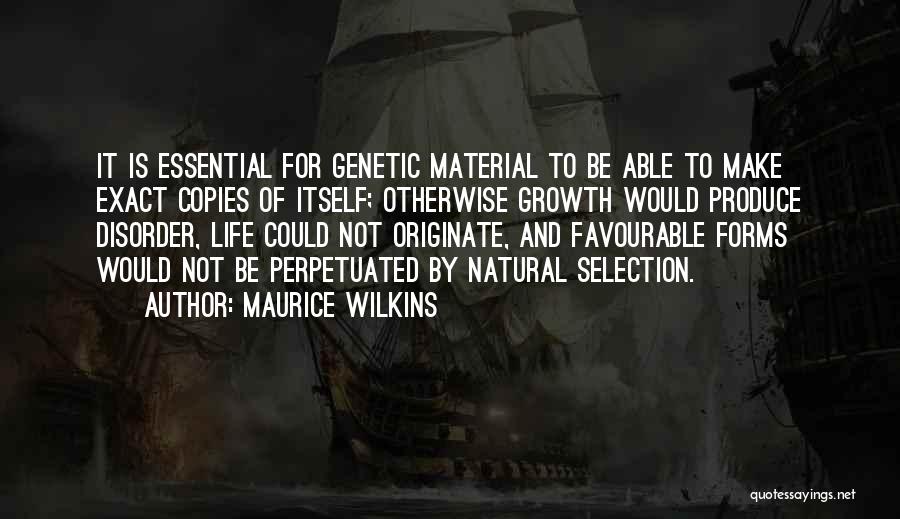 Maurice Wilkins Quotes: It Is Essential For Genetic Material To Be Able To Make Exact Copies Of Itself; Otherwise Growth Would Produce Disorder,