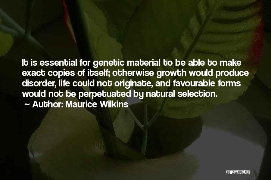 Maurice Wilkins Quotes: It Is Essential For Genetic Material To Be Able To Make Exact Copies Of Itself; Otherwise Growth Would Produce Disorder,