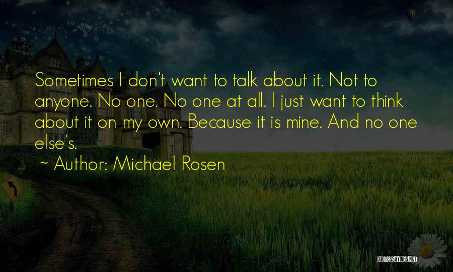 Michael Rosen Quotes: Sometimes I Don't Want To Talk About It. Not To Anyone. No One. No One At All. I Just Want