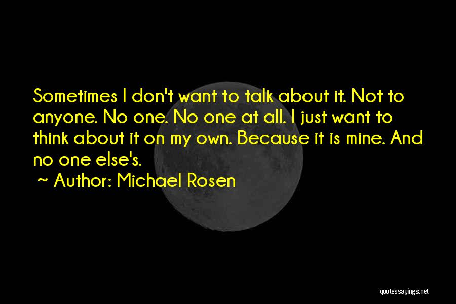 Michael Rosen Quotes: Sometimes I Don't Want To Talk About It. Not To Anyone. No One. No One At All. I Just Want