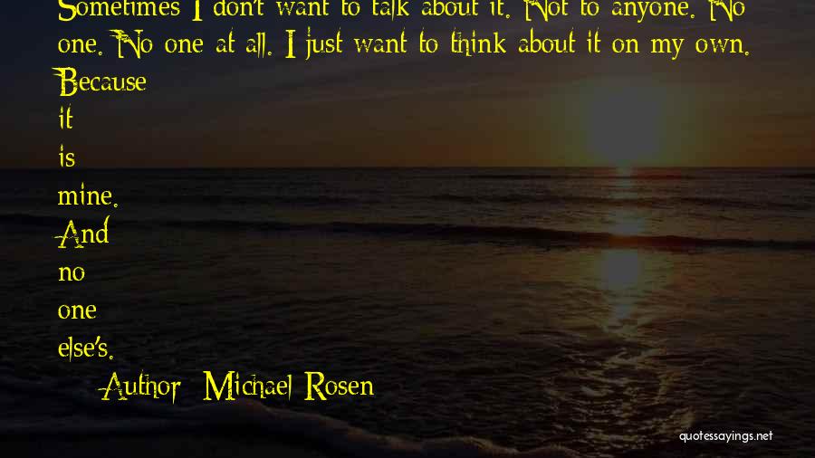 Michael Rosen Quotes: Sometimes I Don't Want To Talk About It. Not To Anyone. No One. No One At All. I Just Want