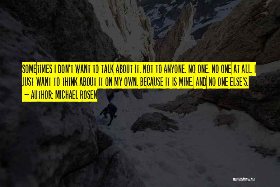 Michael Rosen Quotes: Sometimes I Don't Want To Talk About It. Not To Anyone. No One. No One At All. I Just Want