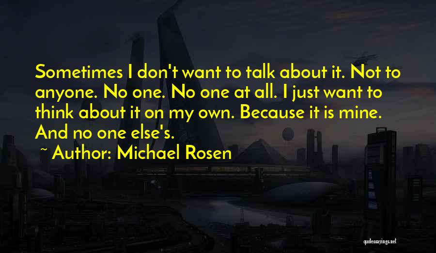 Michael Rosen Quotes: Sometimes I Don't Want To Talk About It. Not To Anyone. No One. No One At All. I Just Want