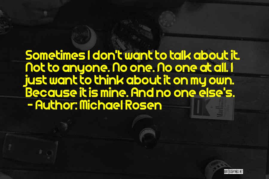 Michael Rosen Quotes: Sometimes I Don't Want To Talk About It. Not To Anyone. No One. No One At All. I Just Want