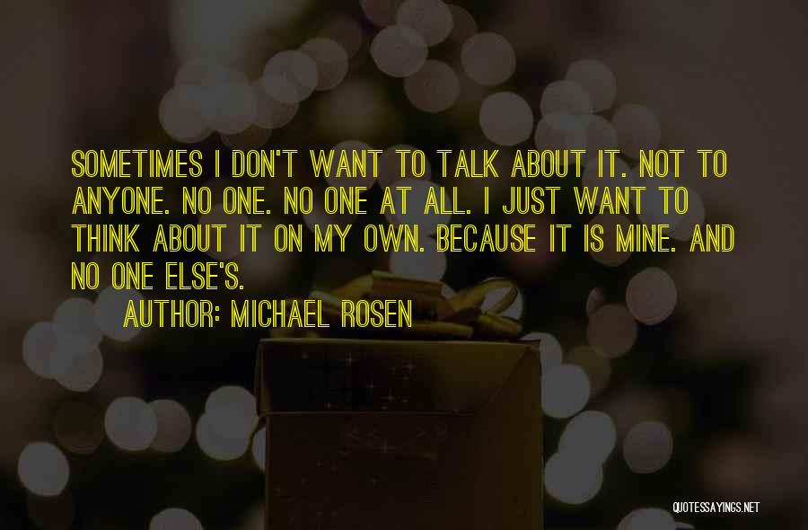 Michael Rosen Quotes: Sometimes I Don't Want To Talk About It. Not To Anyone. No One. No One At All. I Just Want