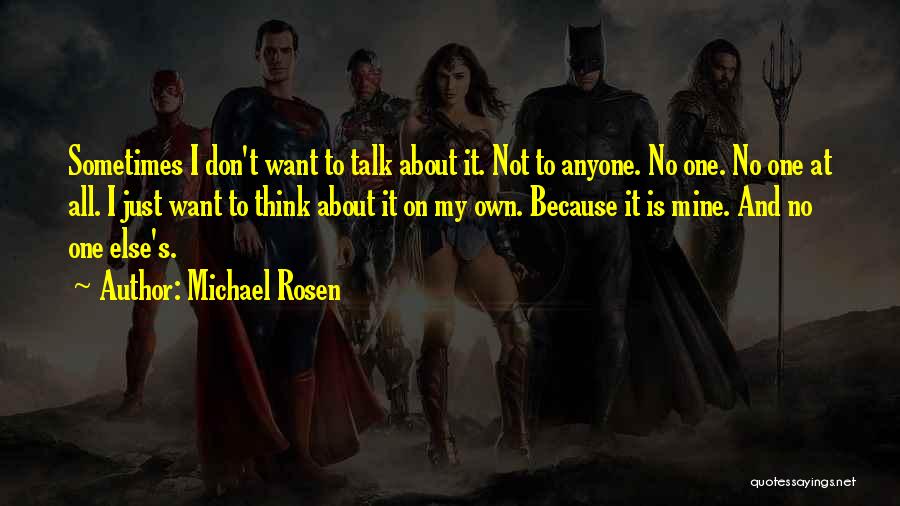 Michael Rosen Quotes: Sometimes I Don't Want To Talk About It. Not To Anyone. No One. No One At All. I Just Want