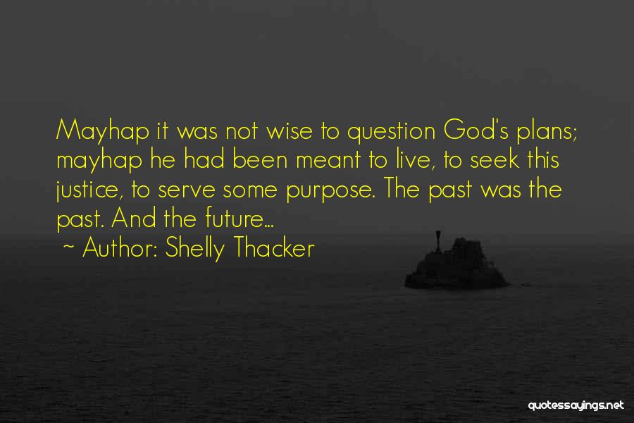 Shelly Thacker Quotes: Mayhap It Was Not Wise To Question God's Plans; Mayhap He Had Been Meant To Live, To Seek This Justice,