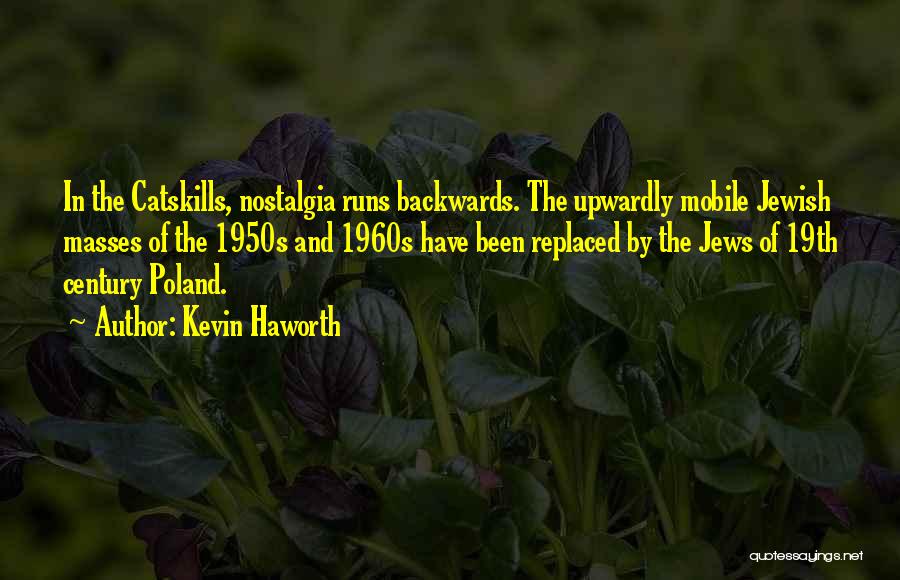 Kevin Haworth Quotes: In The Catskills, Nostalgia Runs Backwards. The Upwardly Mobile Jewish Masses Of The 1950s And 1960s Have Been Replaced By