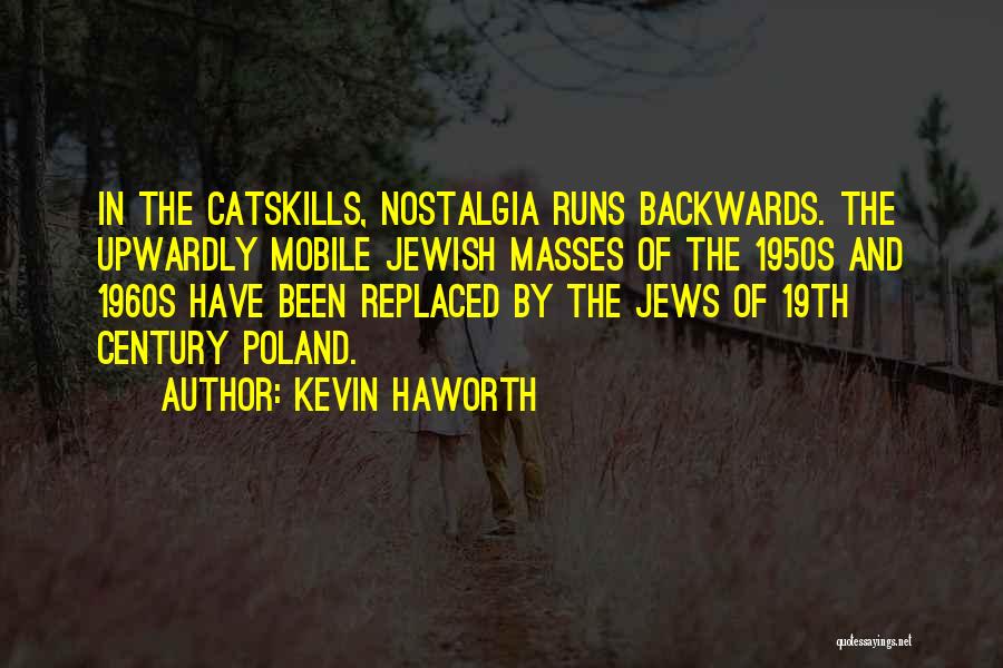 Kevin Haworth Quotes: In The Catskills, Nostalgia Runs Backwards. The Upwardly Mobile Jewish Masses Of The 1950s And 1960s Have Been Replaced By