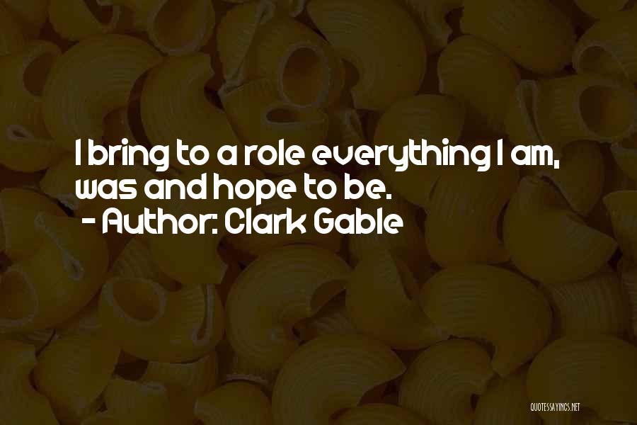 Clark Gable Quotes: I Bring To A Role Everything I Am, Was And Hope To Be.