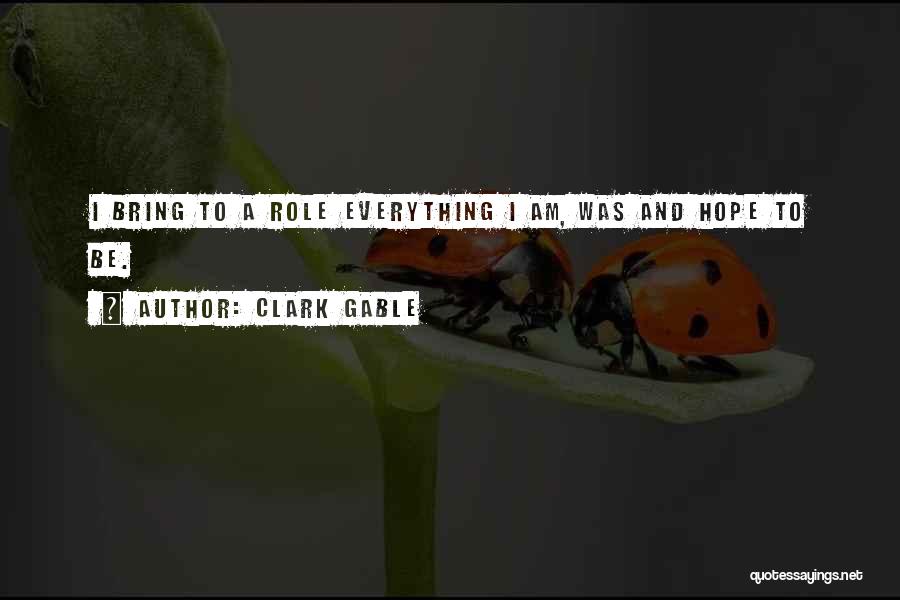 Clark Gable Quotes: I Bring To A Role Everything I Am, Was And Hope To Be.