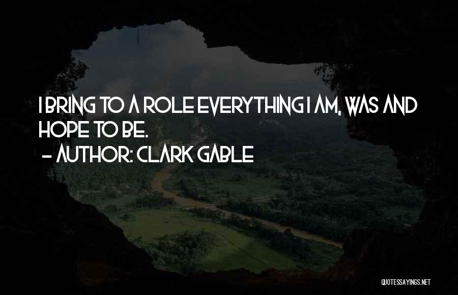 Clark Gable Quotes: I Bring To A Role Everything I Am, Was And Hope To Be.
