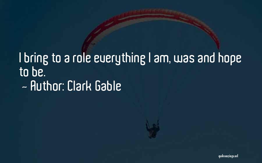 Clark Gable Quotes: I Bring To A Role Everything I Am, Was And Hope To Be.