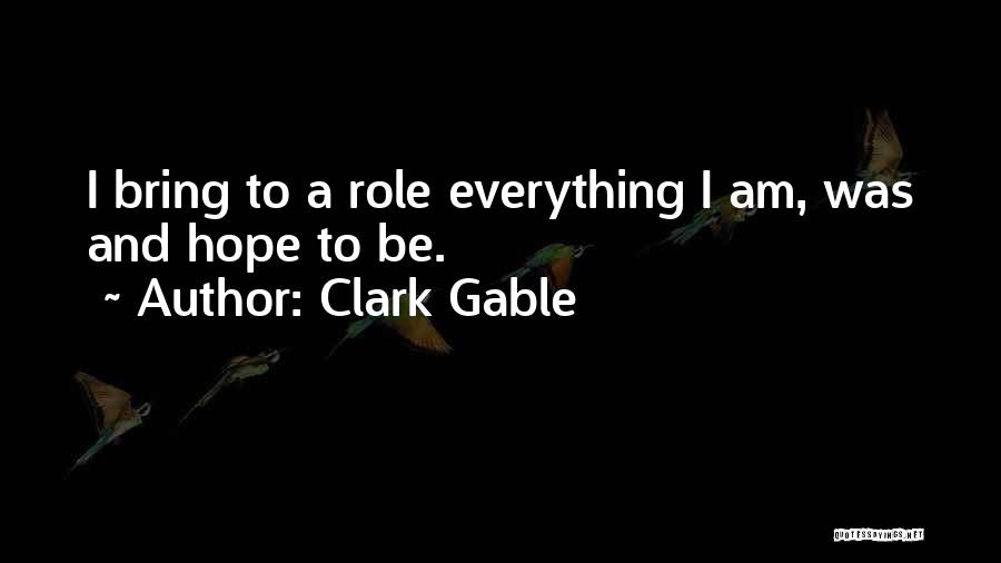 Clark Gable Quotes: I Bring To A Role Everything I Am, Was And Hope To Be.