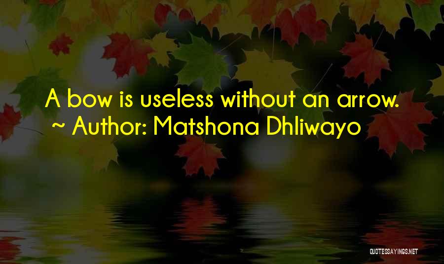 Matshona Dhliwayo Quotes: A Bow Is Useless Without An Arrow.