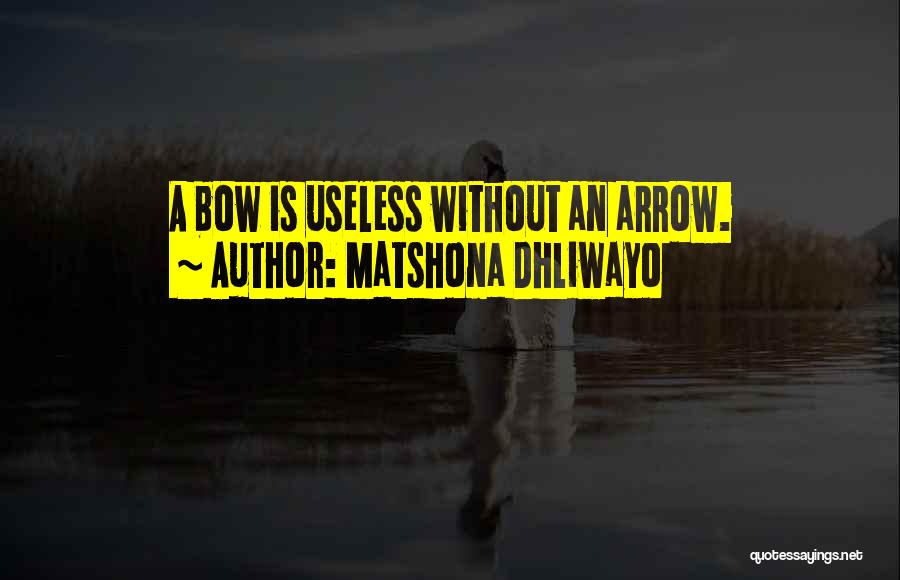 Matshona Dhliwayo Quotes: A Bow Is Useless Without An Arrow.