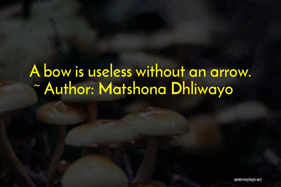 Matshona Dhliwayo Quotes: A Bow Is Useless Without An Arrow.