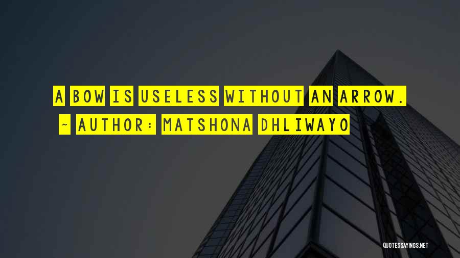 Matshona Dhliwayo Quotes: A Bow Is Useless Without An Arrow.