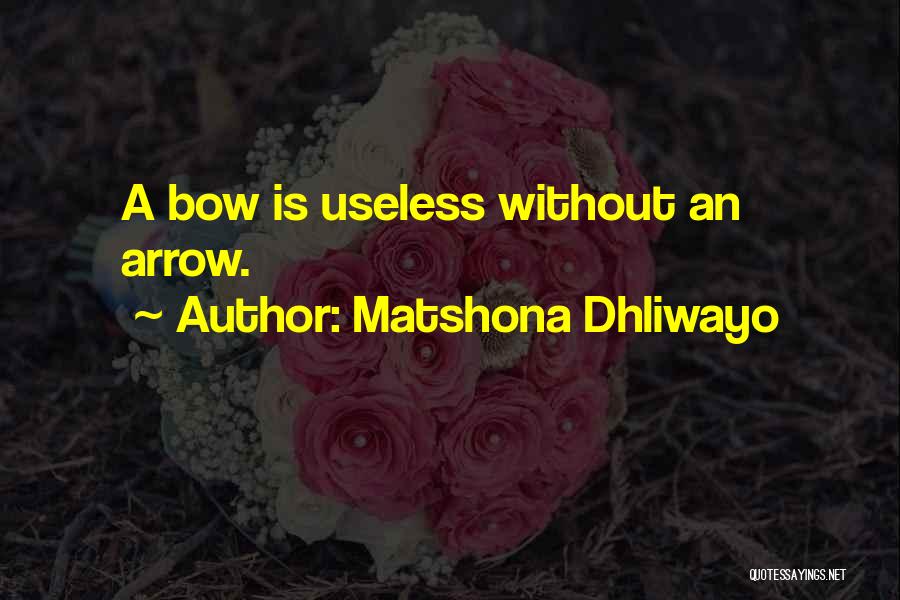 Matshona Dhliwayo Quotes: A Bow Is Useless Without An Arrow.