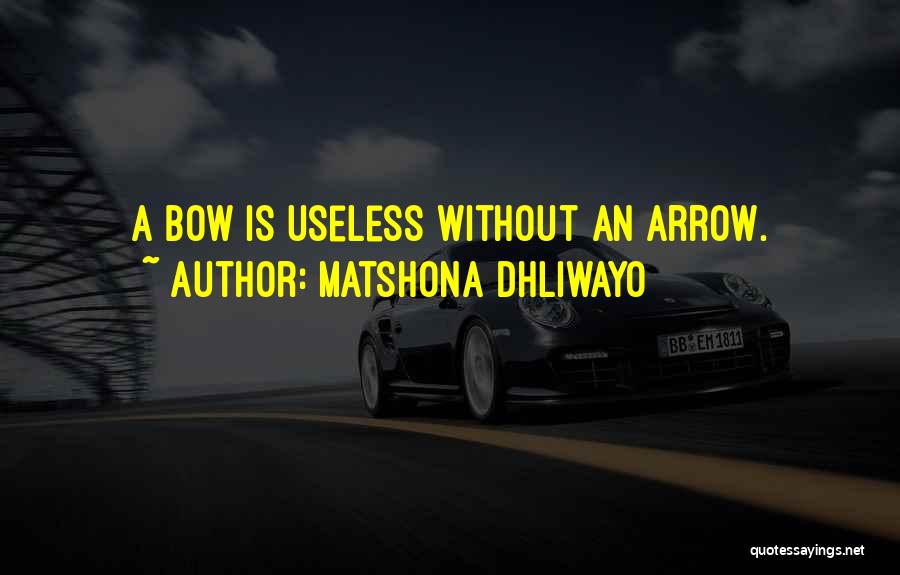 Matshona Dhliwayo Quotes: A Bow Is Useless Without An Arrow.